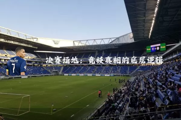 决赛场地:竞技真相的底层逻辑
