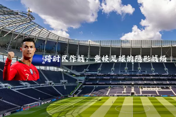 跨时区作战:竞技足球的隐形战场