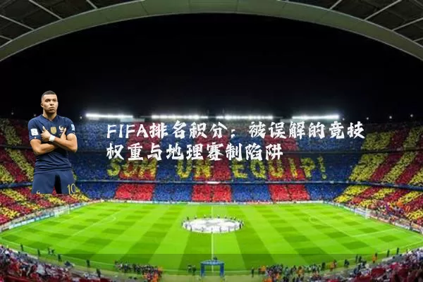 FIFA排名积分:被误解的竞技权重与地理赛制陷阱