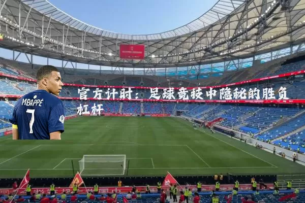 官方计时:足球竞技中隐秘的胜负杠杆