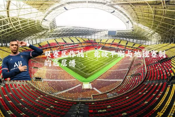 双赛区作战:竞技平衡与地理赛制的底层博弈