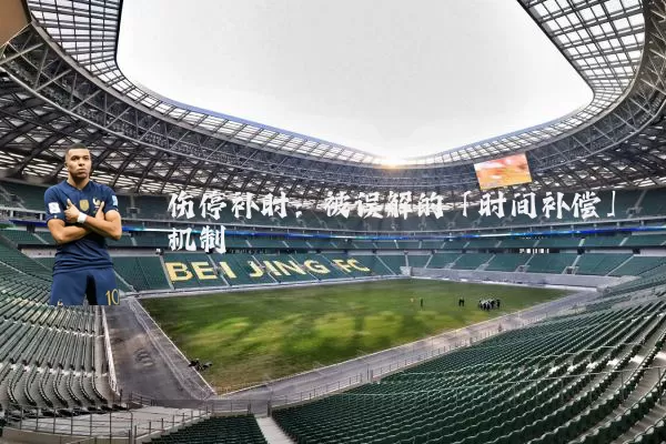 伤停补时:被误解的「时间补偿」机制