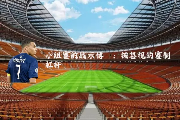 小组赛的战术博弈：被忽视的赛制杠杆