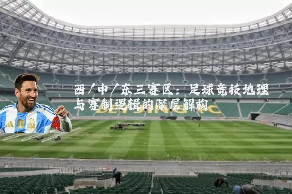 西/中/东三赛区:足球竞技地理与赛制逻辑的深层解构