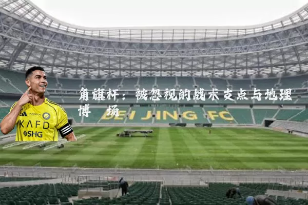 角旗杆：被忽视的战术支点与地理博弈场