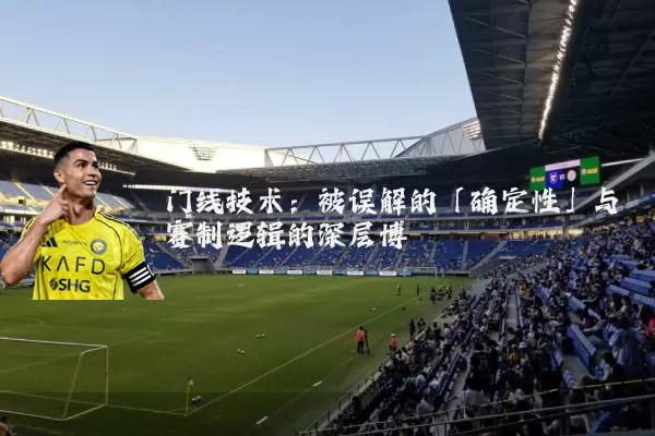 门线技术:被误解的「确定性」与赛制逻辑的深层博弈