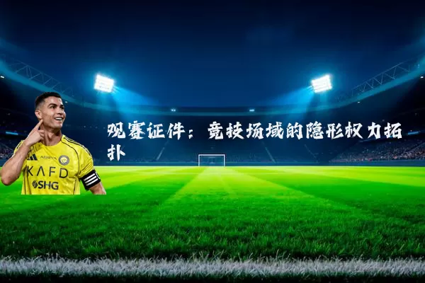 观赛证件:竞技场域的隐形权力拓扑