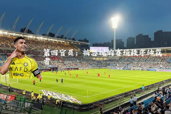 第四官员：被忽视的赛场秩序仲裁者