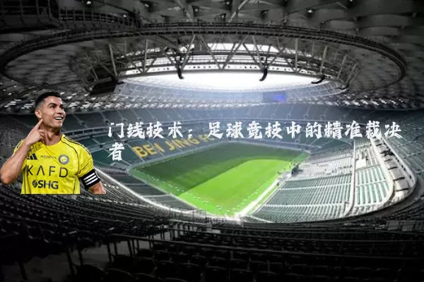 门线技术:足球竞技中的精准裁决者