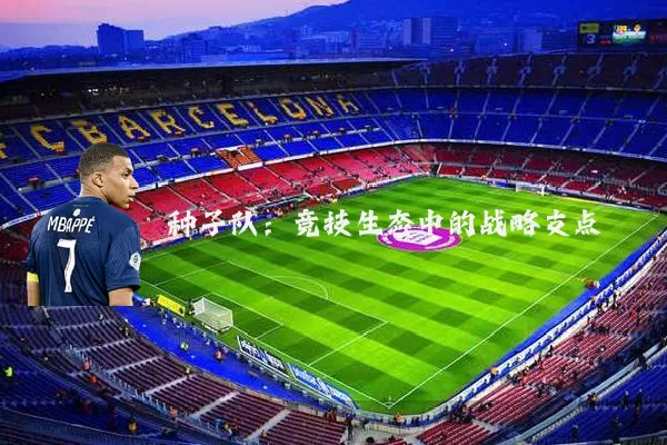种子队:竞技生态中的战略支点