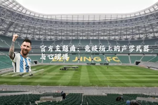 官方主题曲:竞技场上的声学武器与心理博弈