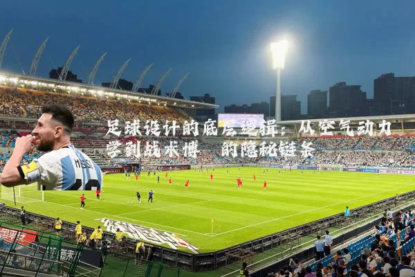 足球设计的底层逻辑:从空气动力学到战术博弈的隐秘链条