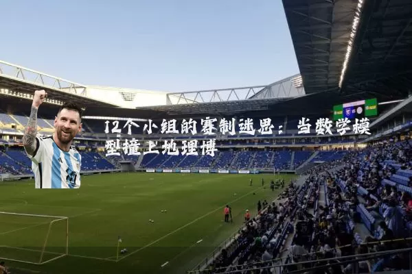12个小组的赛制迷思:当数学模型撞上地理博弈