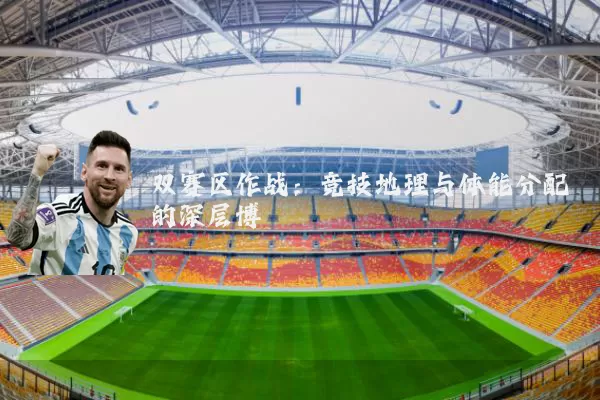 双赛区作战：竞技地理与体能分配的深层博弈