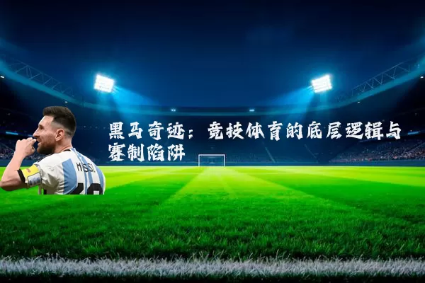 黑马奇迹:竞技体育的底层逻辑与赛制陷阱