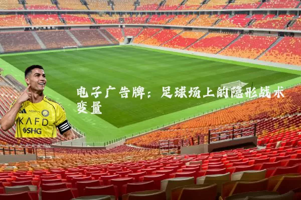 电子广告牌:足球场上的隐形战术变量