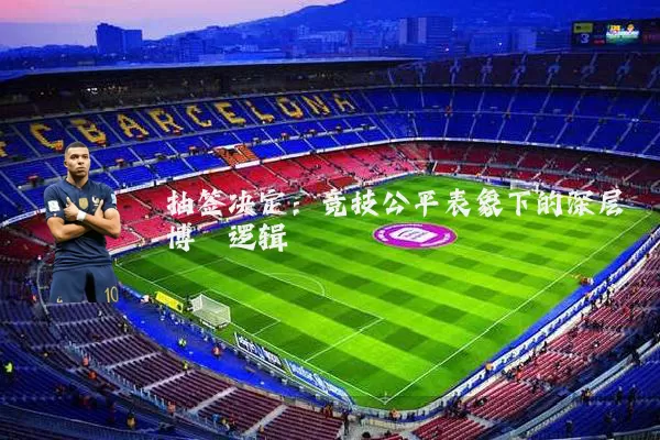 抽签决定:竞技公平表象下的深层博弈逻辑
