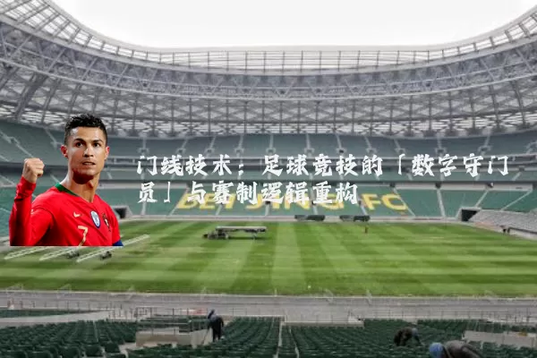门线技术:足球竞技的「数字守门员」与赛制逻辑重构
