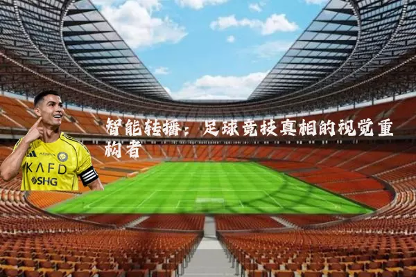 智能转播：足球竞技真相的视觉重构者